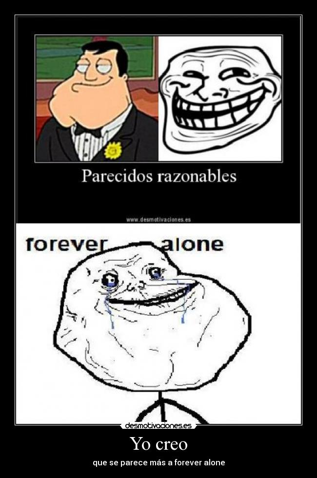 Yo creo - que se parece más a forever alone