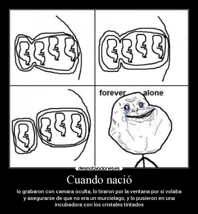 Cuando nació - lo grabaron con camara oculta, lo tiraron por la ventana por si volaba
y asegurarse de que no era un murcielago, y lo pusieron en una
incubadora con los cristales tintados