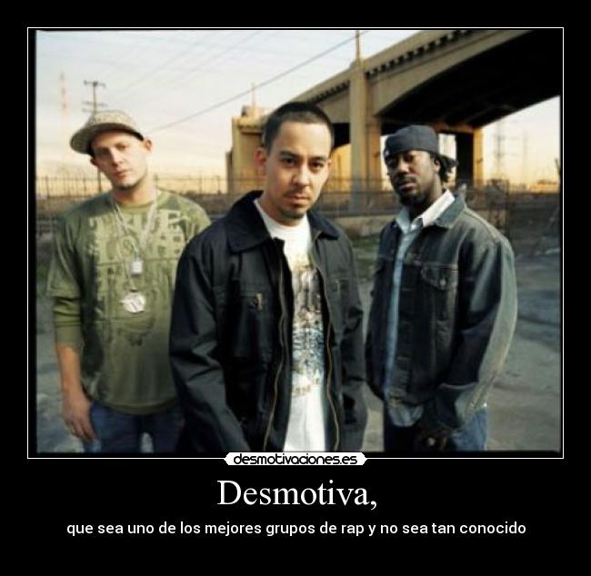 Desmotiva, - que sea uno de los mejores grupos de rap y no sea tan conocido