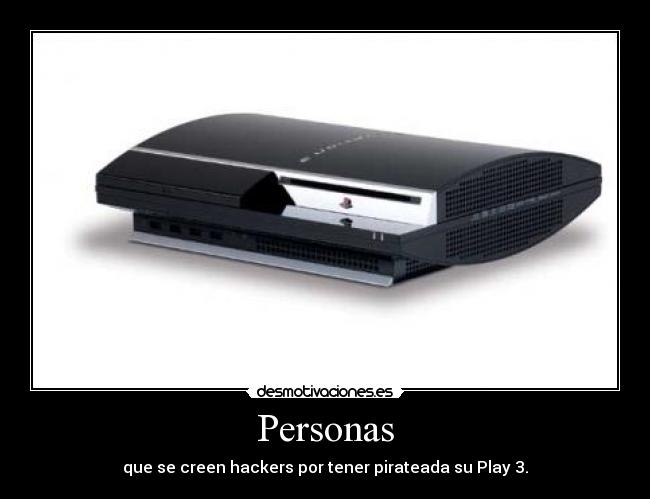 Personas - que se creen hackers por tener pirateada su Play 3.