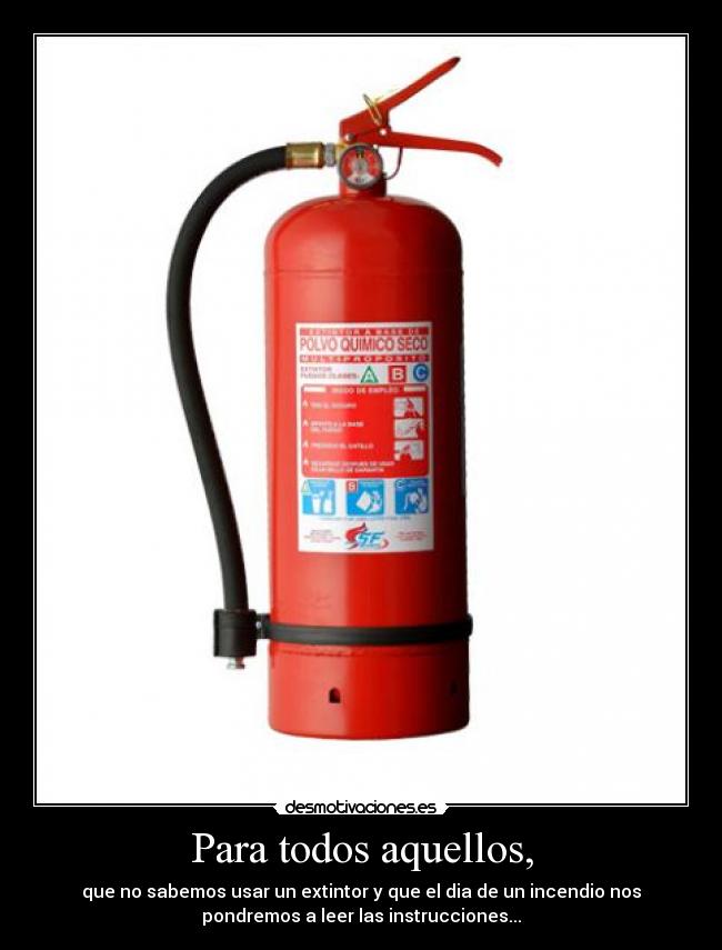 Para todos aquellos, - que no sabemos usar un extintor y que el dia de un incendio nos
pondremos a leer las instrucciones...