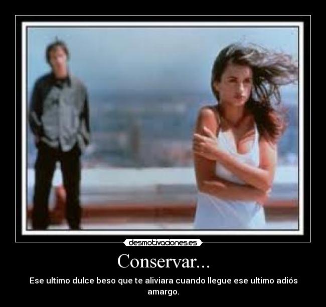 Conservar... - Ese ultimo dulce beso que te aliviara cuando llegue ese ultimo adiós amargo.
