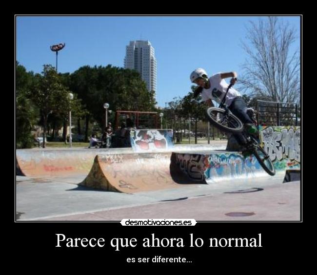 Parece que ahora lo normal - es ser diferente...