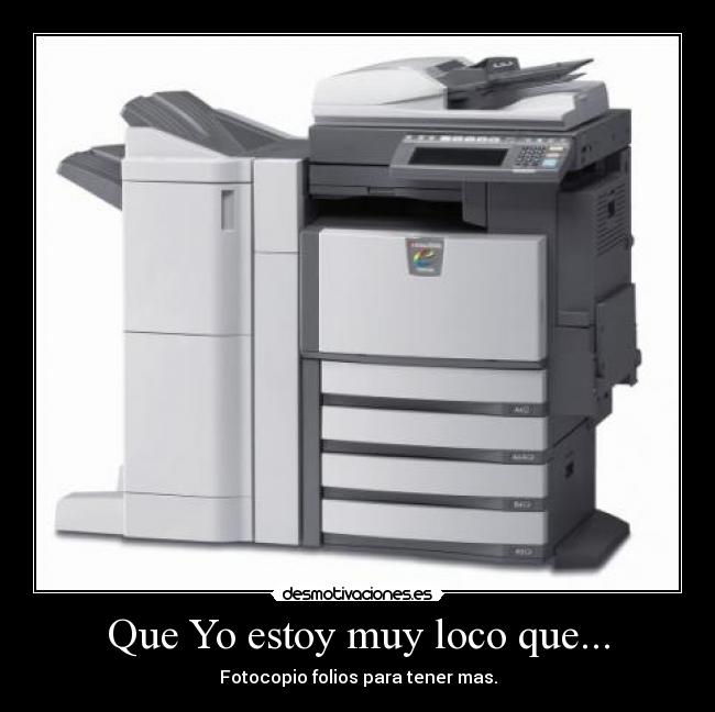 Que Yo estoy muy loco que... - Fotocopio folios para tener mas.