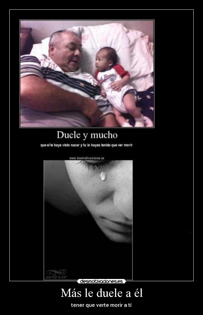 Más le duele a él - tener que verte morir a tí