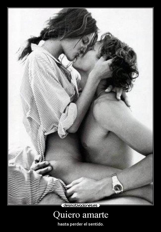 Quiero amarte - hasta perder el sentido.