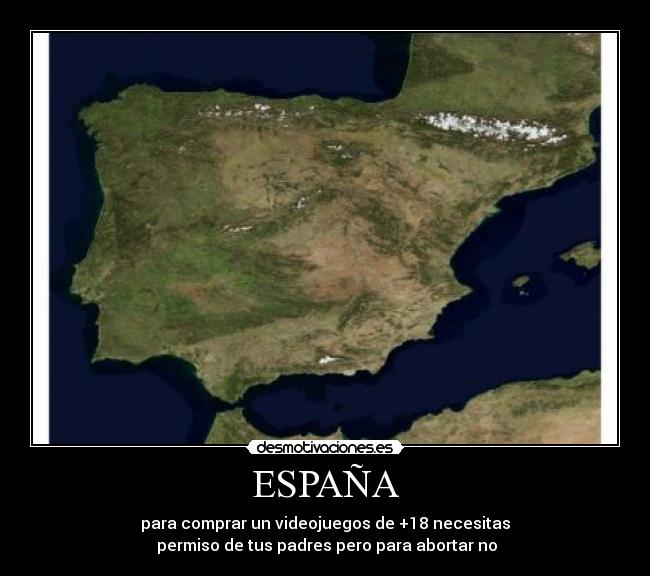 ESPAÑA - para comprar un videojuegos de +18 necesitas
permiso de tus padres pero para abortar no