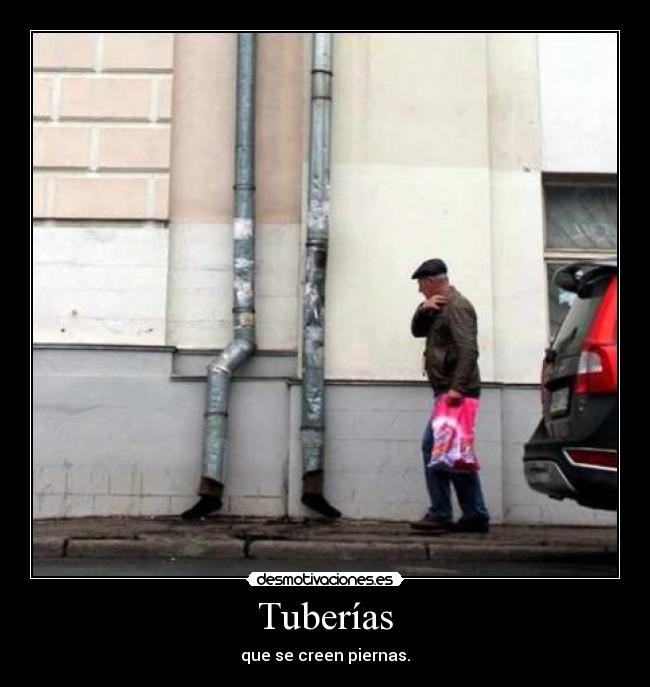 Tuberías - que se creen piernas.