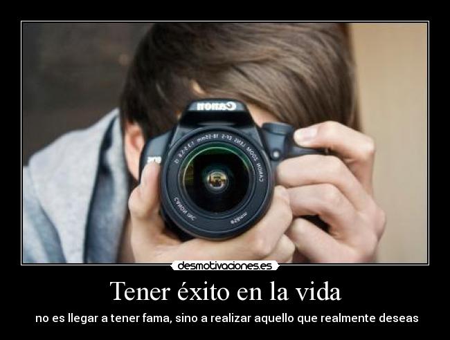 Tener éxito en la vida -  no es llegar a tener fama, sino a realizar aquello que realmente deseas