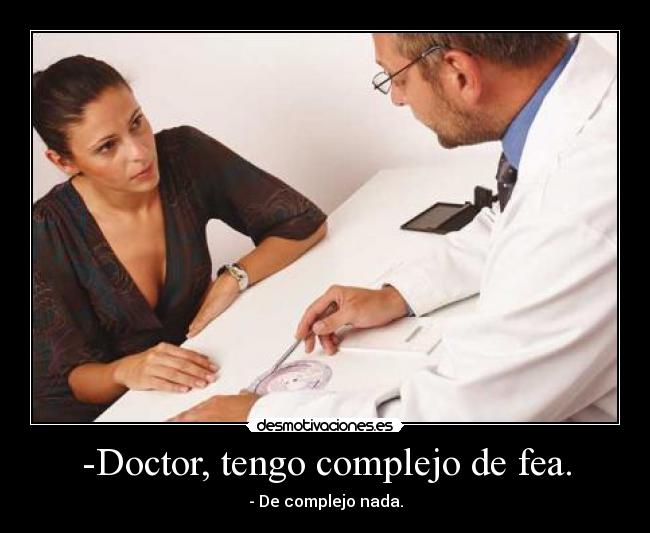 -Doctor, tengo complejo de fea. - 