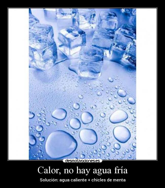 Calor, no hay agua fría - Solución: agua caliente + chicles de menta