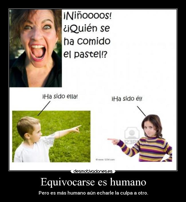 Equivocarse es humano - Pero es más humano aún echarle la culpa a otro.