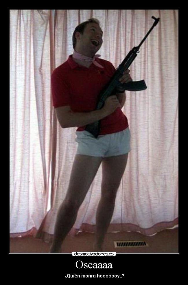 Oseaaaa - ¿Quién morira hooooooy..?