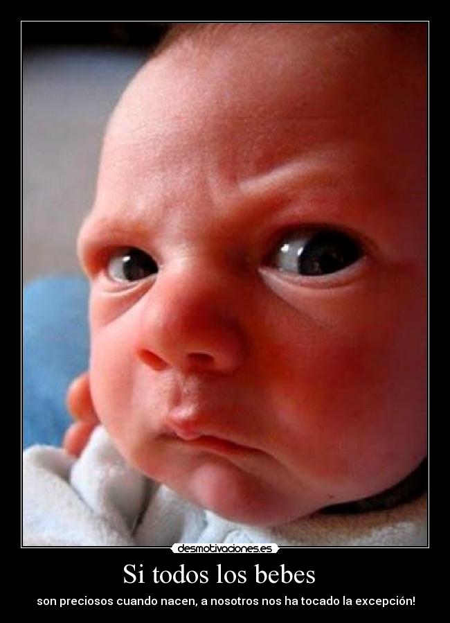 Si todos los bebes   - son preciosos cuando nacen, a nosotros nos ha tocado la excepción!