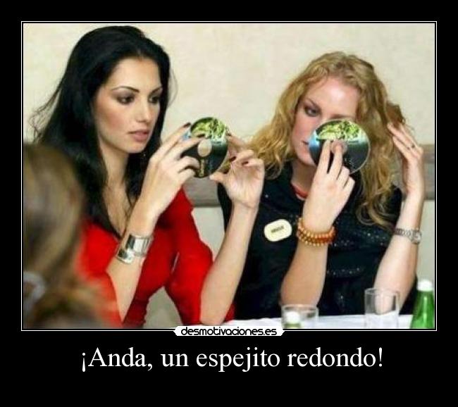 ¡Anda, un espejito redondo! -