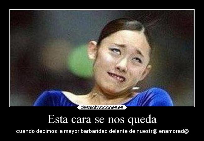 Esta cara se nos queda - cuando decimos la mayor barbaridad delante de nuestr@ enamorad@