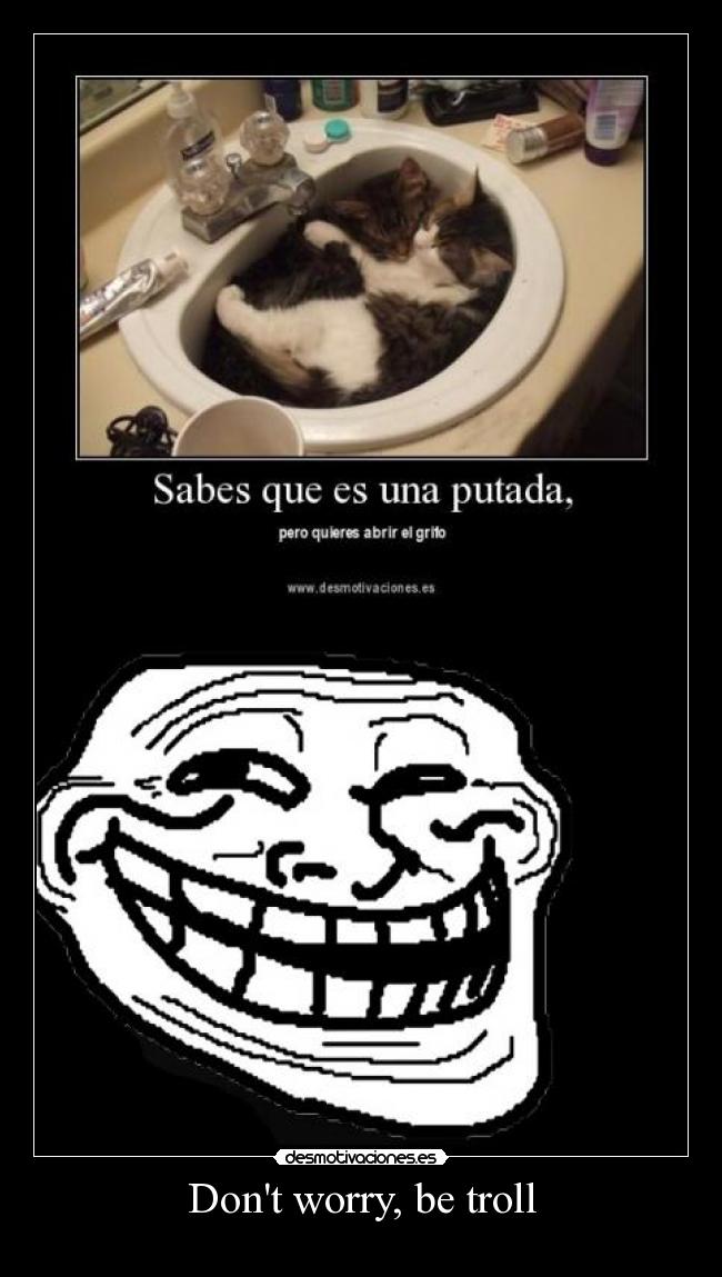 Dont worry, be troll -