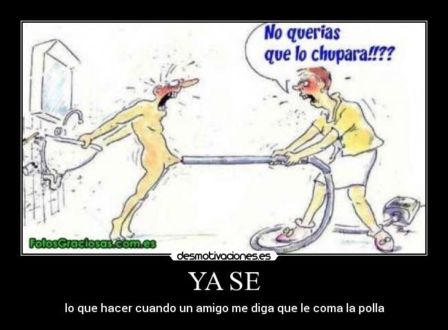 YA SE - lo que hacer cuando un amigo me diga que le coma la polla
