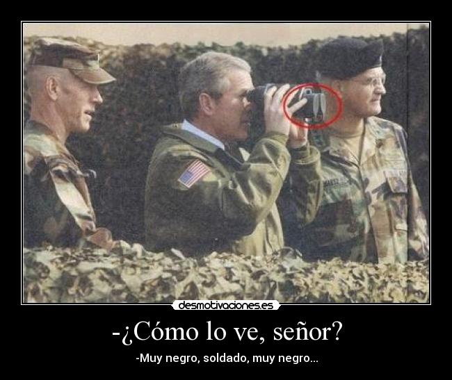 -¿Cómo lo ve, señor? - -Muy negro, soldado, muy negro...