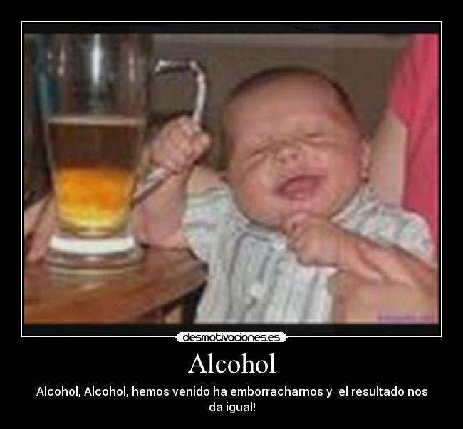 Alcohol - Alcohol, Alcohol, hemos venido ha emborracharnos y el resultado nos da igual!