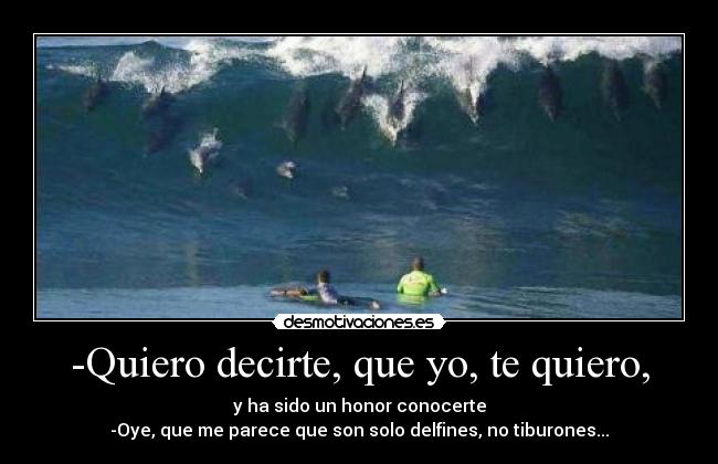 -Quiero decirte, que yo, te quiero, -