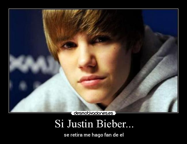 Si Justin Bieber... - se retira me hago fan de el