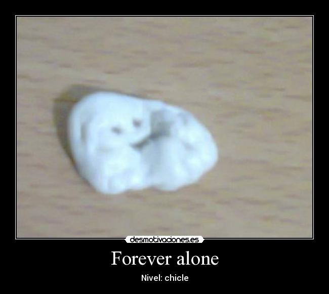 Forever alone - Nivel: chicle