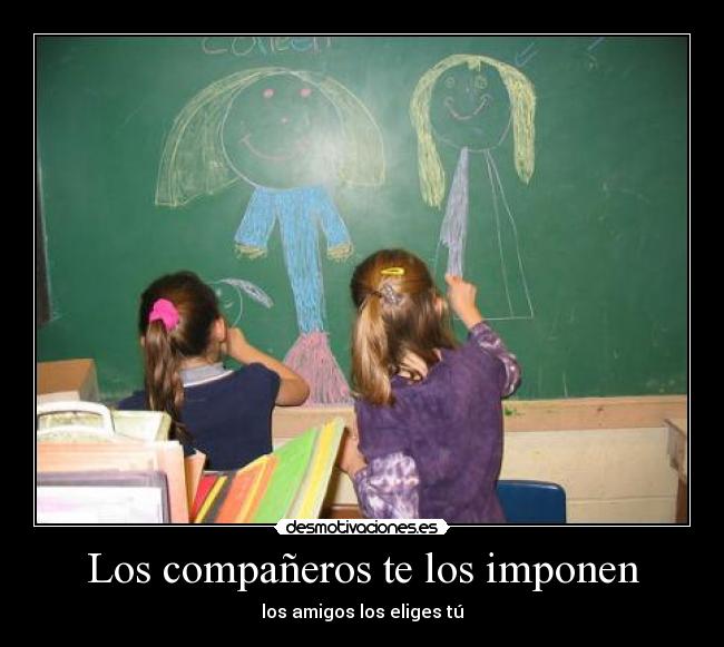 Los compañeros te los imponen - los amigos los eliges tú