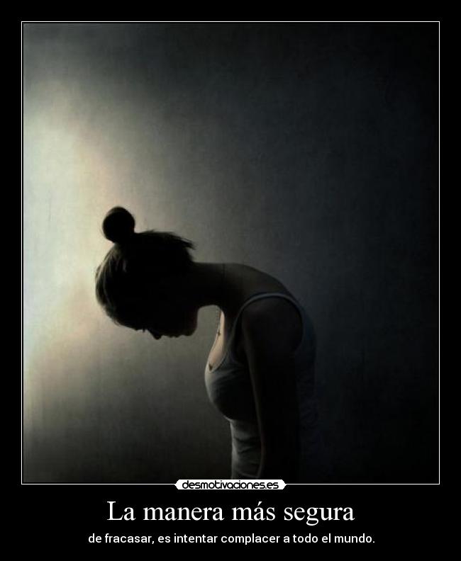 La manera más segura - de fracasar, es intentar complacer a todo el mundo.