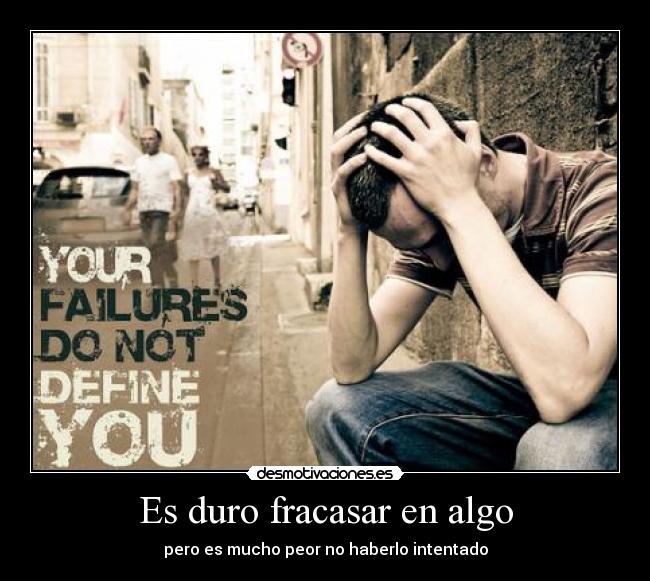 Es duro fracasar en algo - pero es mucho peor no haberlo intentado