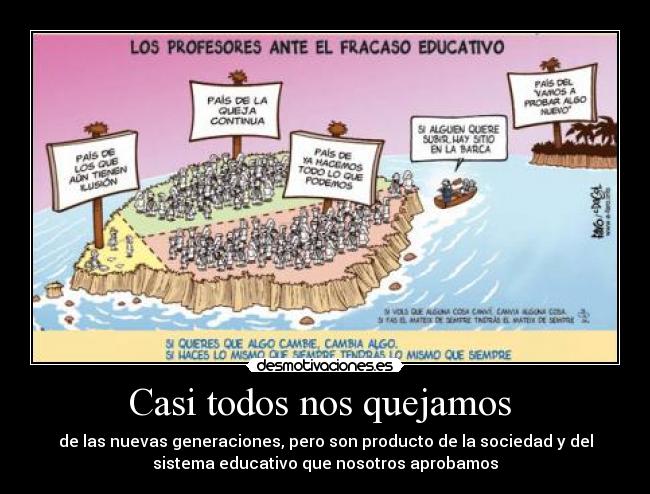 Casi todos nos quejamos  - de las nuevas generaciones, pero son producto de la sociedad y del
sistema educativo que nosotros aprobamos