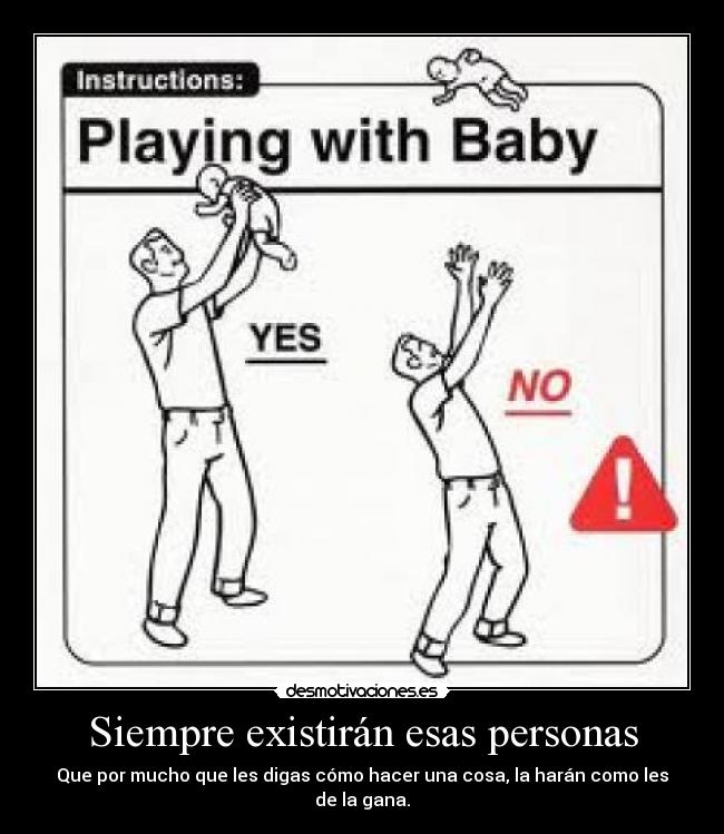 Siempre existirán esas personas - Que por mucho que les digas cómo hacer una cosa, la harán como les de la gana.