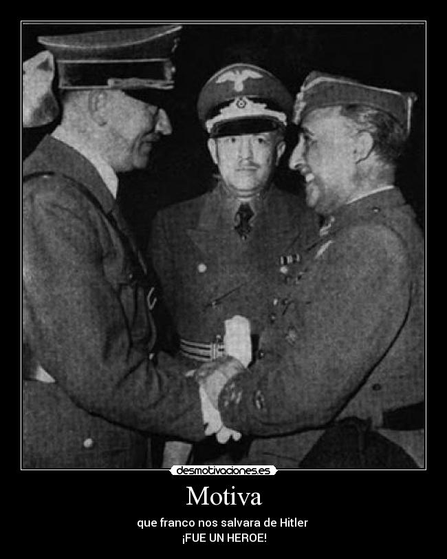 Motiva - que franco nos salvara de Hitler 
¡FUE UN HEROE!