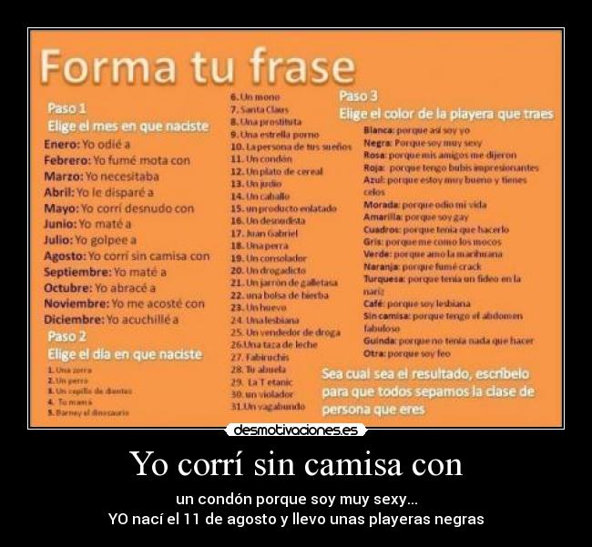 Yo corrí sin camisa con - un condón porque soy muy sexy...
YO nací el 11 de agosto y llevo unas playeras negras