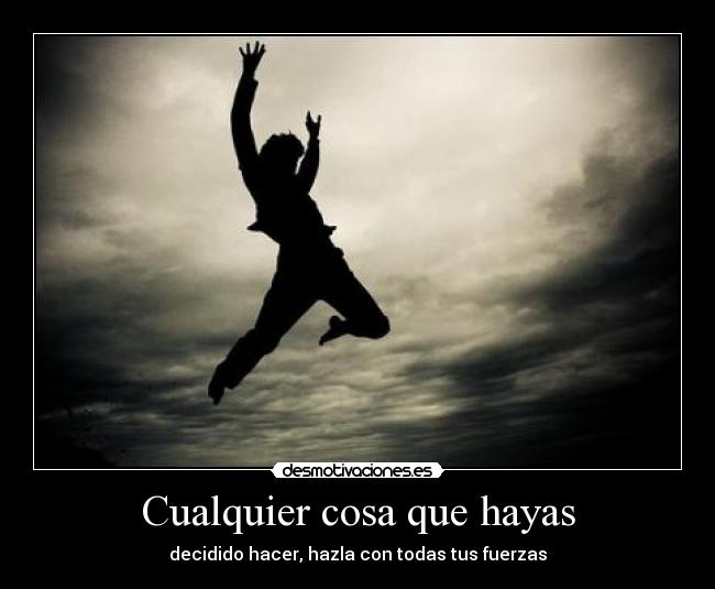 Cualquier cosa que hayas - decidido hacer, hazla con todas tus fuerzas