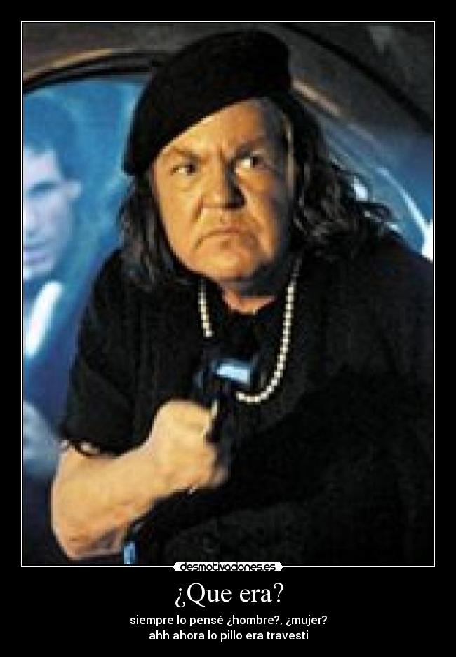 ¿Que era? - siempre lo pensé ¿hombre?, ¿mujer?
ahh ahora lo pillo era travesti