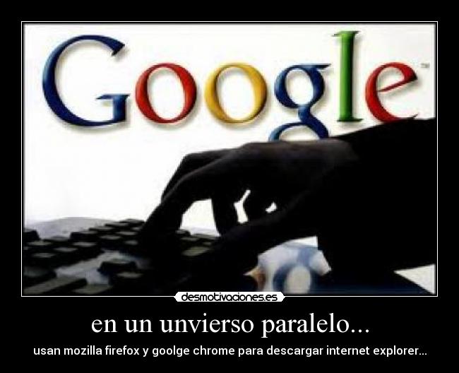 en un unvierso paralelo... - usan mozilla firefox y goolge chrome para descargar internet explorer...