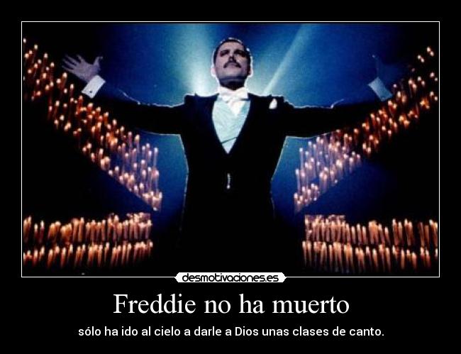 Freddie no ha muerto - sólo ha ido al cielo a darle a Dios unas clases de canto.