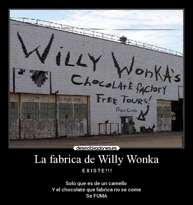 La fabrica de Willy Wonka - E X I S T E ! ! !

Solo que es de un camello 
Y el chocolate que fabrica no se come
Se FUMA