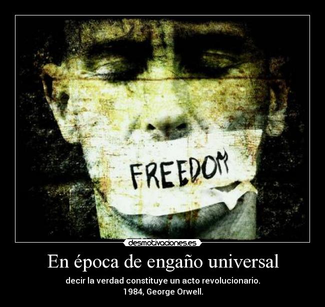 En época de engaño universal - decir la verdad constituye un acto revolucionario.
1984, George Orwell.