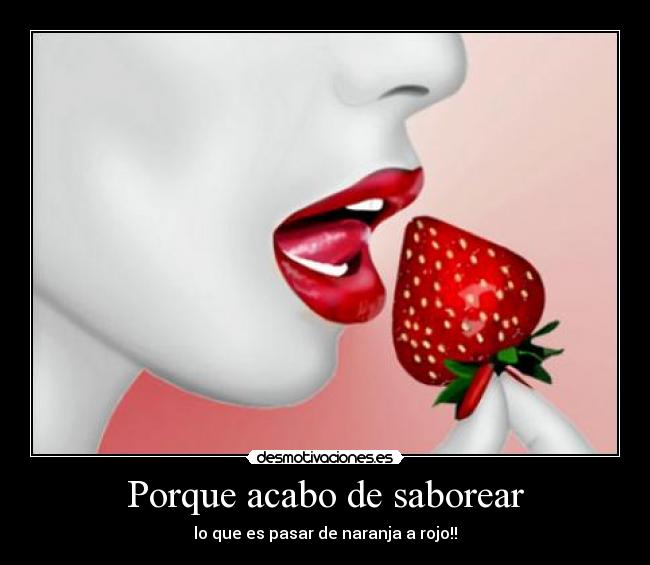 Porque acabo de saborear - lo que es pasar de naranja a rojo!!