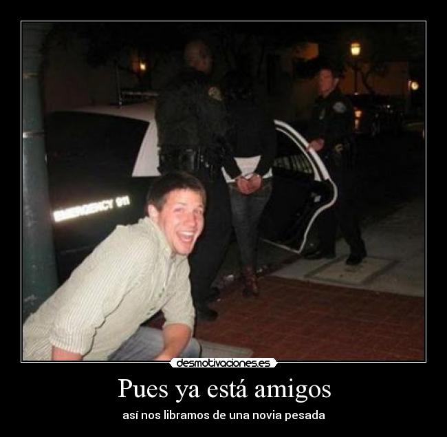 Pues ya está amigos - así nos libramos de una novia pesada