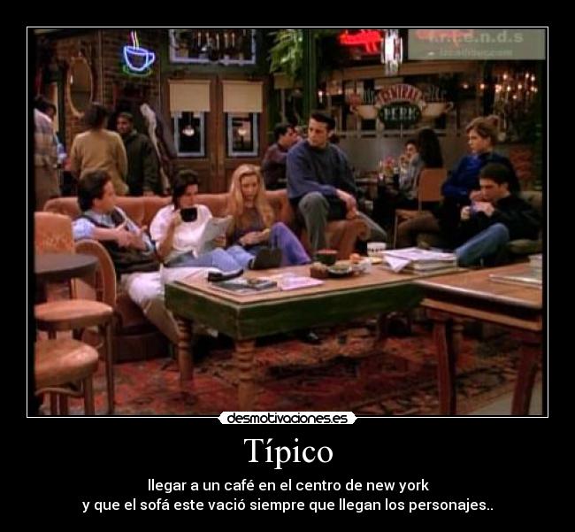 Típico - llegar a un café en el centro de new york
y que el sofá este vació siempre que llegan los personajes..