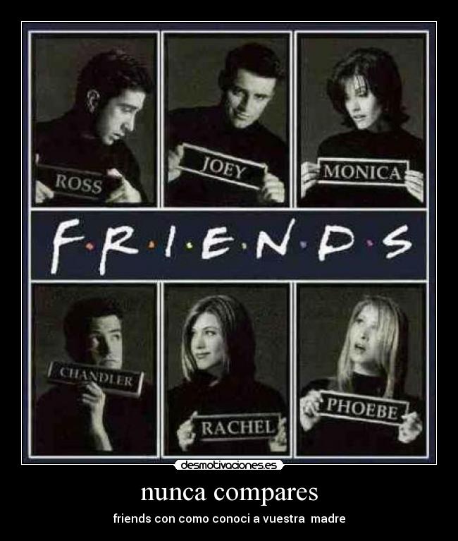 nunca compares - friends con como conoci a vuestra  madre