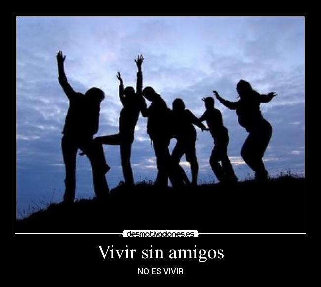 Vivir sin amigos - NO ES VIVIR