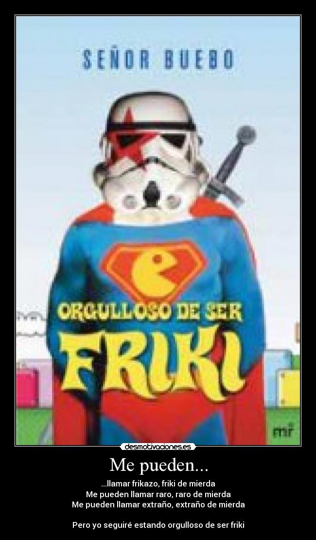 Me pueden... - ...llamar frikazo, friki de mierda
Me pueden llamar raro, raro de mierda
Me pueden llamar extraño, extraño de mierda

Pero yo seguiré estando orgulloso de ser friki