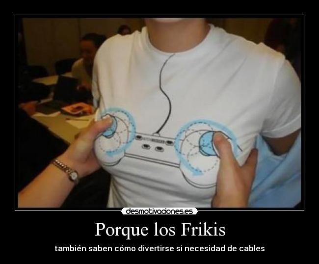 Porque los Frikis - también saben cómo divertirse si necesidad de cables
