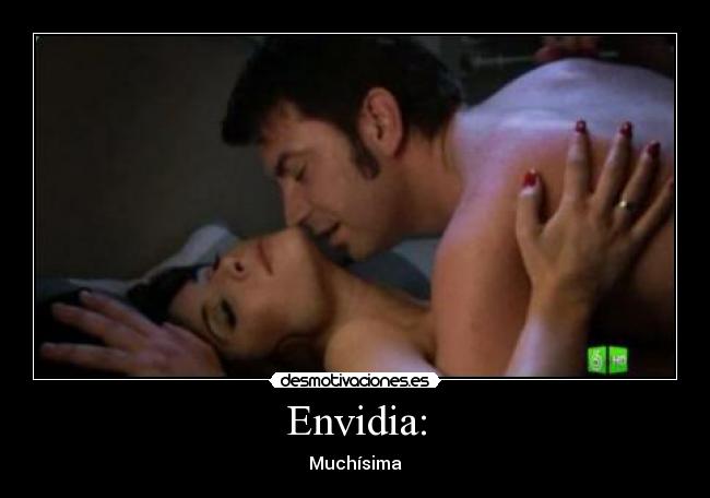 Envidia: - Muchísima