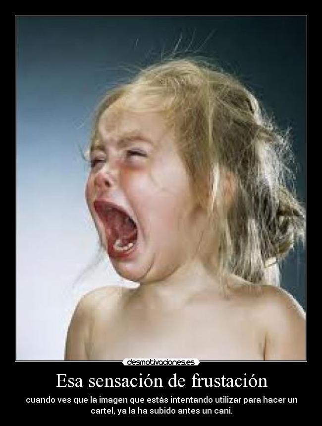 Esa sensación de frustación - cuando ves que la imagen que estás intentando utilizar para hacer un
cartel, ya la ha subido antes un cani.