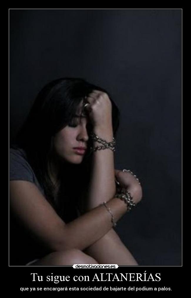 Tu sigue con ALTANERÍAS - que ya se encargará esta sociedad de bajarte del podium a palos.